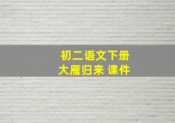 初二语文下册大雁归来 课件